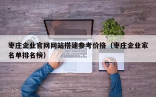 华容枣庄企业官网网站搭建参考价格（枣庄企业家名单排名榜）