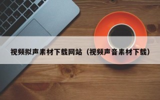 华容视频拟声素材下载网站（视频声音素材下载）