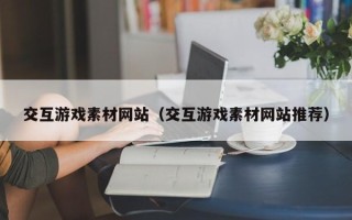华容交互游戏素材网站（交互游戏素材网站推荐）