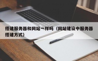 华容搭建服务器和网站一样吗（网站建设中服务器搭建方式）