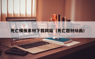 华容死亡模板素材下载网站（死亡题材绘画）