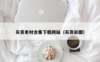华容石膏素材合集下载网站（石膏彩图）