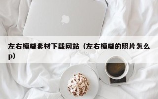 华容左右模糊素材下载网站（左右模糊的照片怎么p）