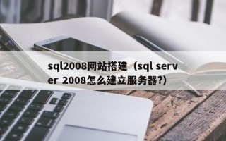 华容sql2008网站搭建（sql server 2008怎么建立服务器?）