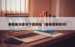 华容春晚解说素材下载网站（春晚视频素材）
