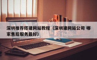 华容深圳推荐搭建网站教程（深圳建网站公司 哪家售后服务最好）