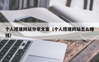 华容个人搭建网站分享文案（个人搭建网站怎么赚钱）