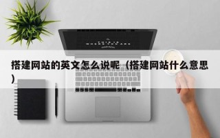 华容搭建网站的英文怎么说呢（搭建网站什么意思）