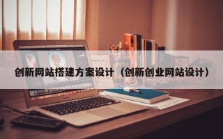 华容创新网站搭建方案设计（创新创业网站设计）