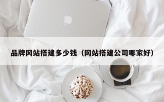 华容品牌网站搭建多少钱（网站搭建公司哪家好）